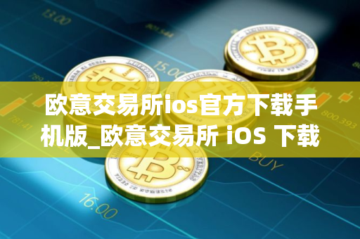 欧意交易所ios官方下载手机版_欧意交易所 iOS 下载