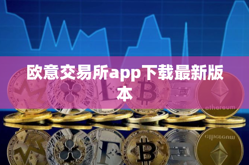 欧意交易所app下载最新版本