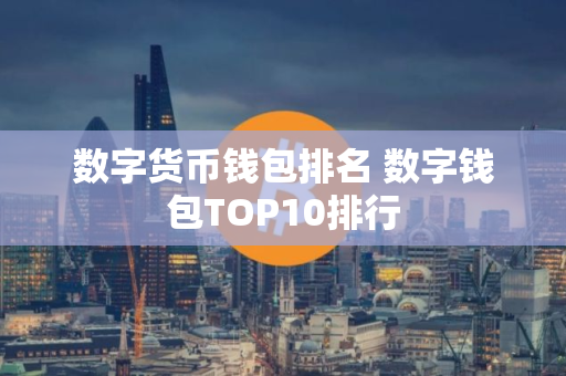 数字货币钱包排名 数字钱包TOP10排行