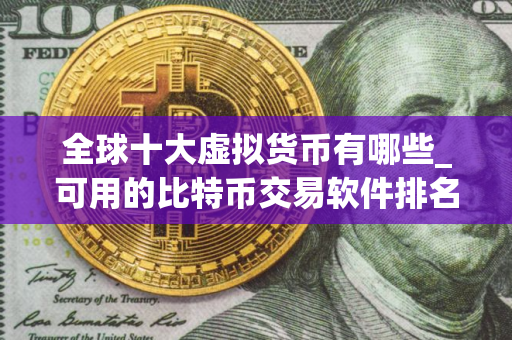 全球十大虚拟货币有哪些_可用的比特币交易软件排名盘点