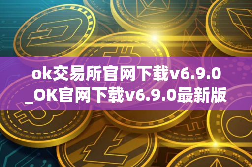 ok交易所官网下载v6.9.0_OK官网下载v6.9.0最新版本