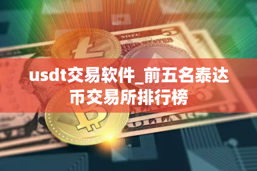 usdt交易软件_前五名泰达币交易所排行榜