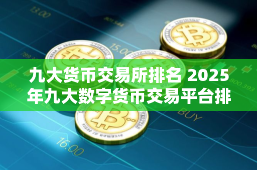 九大货币交易所排名 2025年九大数字货币交易平台排名一览