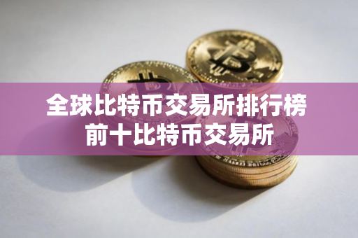 全球比特币交易所排行榜 前十比特币交易所