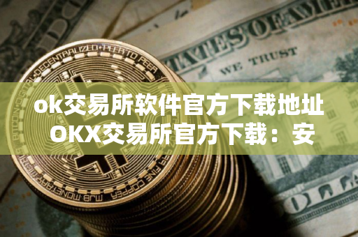 ok交易所软件官方下载地址 OKX交易所官方下载：安全可靠的加密交易平台