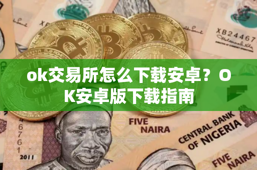 ok交易所怎么下载安卓？OK安卓版下载指南