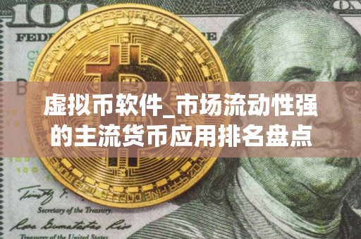 虚拟币软件_市场流动性强的主流货币应用排名盘点