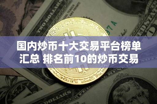 国内炒币十大交易平台榜单汇总 排名前10的炒币交易平台最新推荐