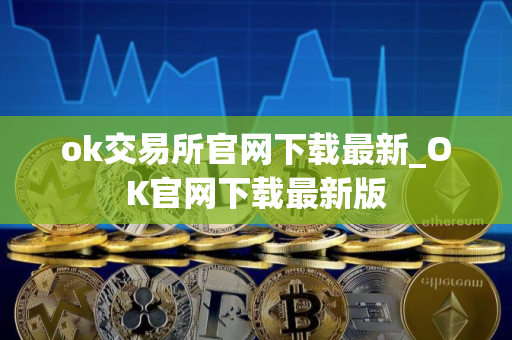 ok交易所官网下载最新_OK官网下载最新版