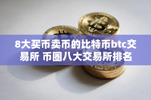 8大买币卖币的比特币btc交易所 币圈八大交易所排名