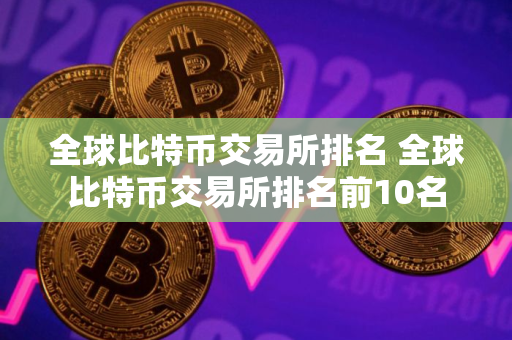 全球比特币交易所排名 全球比特币交易所排名前10名