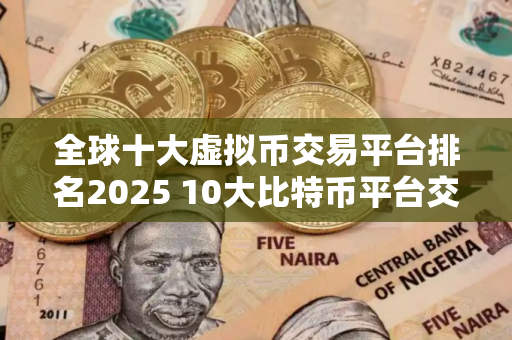全球十大虚拟币交易平台排名2025 10大比特币平台交易平台排名