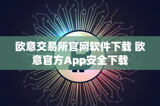 欧意交易所官网软件下载 欧意官方App安全下载