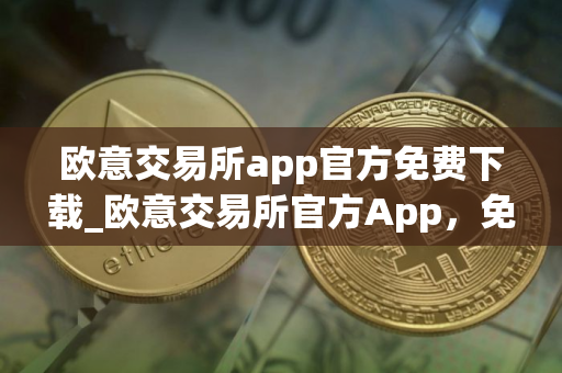 欧意交易所app官方免费下载_欧意交易所官方App,免费下载 欧意交易所app官方免费下载_欧意交易所官方App,免费下载