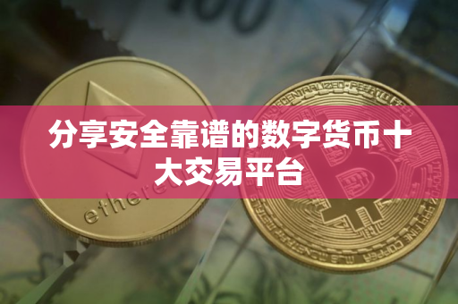 分享安全靠谱的数字货币十大交易平台