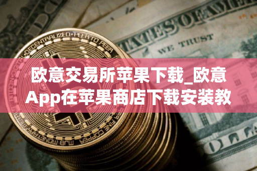 欧意交易所苹果下载_欧意App在苹果商店下载安装教程