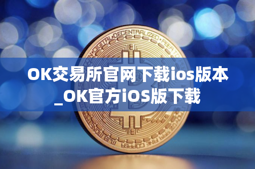 OK交易所官网下载ios版本_OK官方iOS版下载