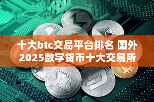 十大btc交易平台排名 国外2025数字货币十大交易所排行