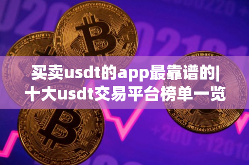 买卖usdt的app最靠谱的|十大usdt交易平台榜单一览