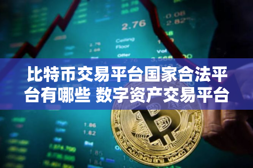 比特币交易平台国家合法平台有哪些 数字资产交易平台排名