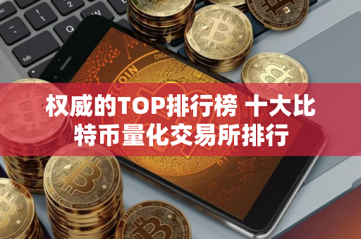 权威的TOP排行榜 十大比特币量化交易所排行