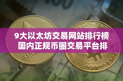 9大以太坊交易网站排行榜 国内正规币圈交易平台排行