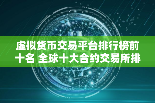 虚拟货币交易平台排行榜前十名 全球十大合约交易所排名榜汇总