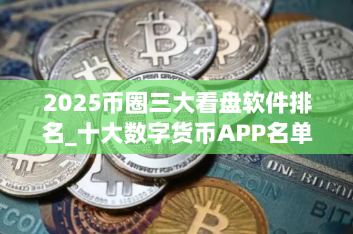 2025币圈三大看盘软件排名_十大数字货币APP名单