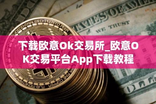 下载欧意Ok交易所_欧意OK交易平台App下载教程