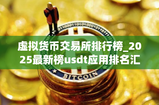 虚拟货币交易所排行榜_2025最新榜usdt应用排名汇总