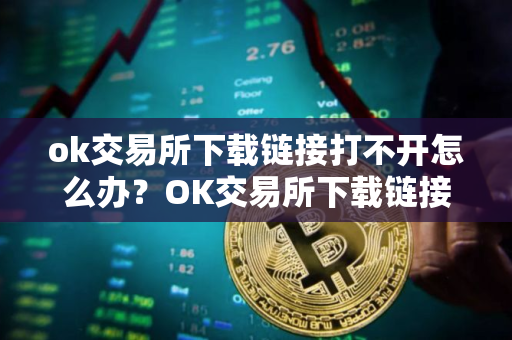 ok交易所下载链接打不开怎么办？OK交易所下载链接访问异常处理指南