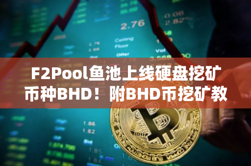 F2Pool鱼池上线硬盘挖矿币种BHD！附BHD币挖矿教程
