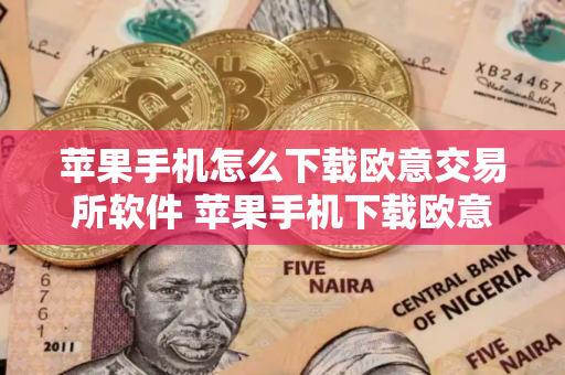 苹果手机怎么下载欧意交易所软件 苹果手机下载欧意交易所软件指南