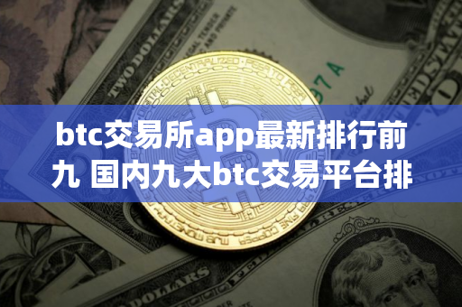 btc交易所app最新排行前九 国内九大btc交易平台排行