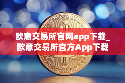 欧意交易所官网app下载_欧意交易所官方App下载