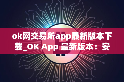 ok网交易所app最新版本下载_OK App 最新版本：安全稳定、交易流畅
