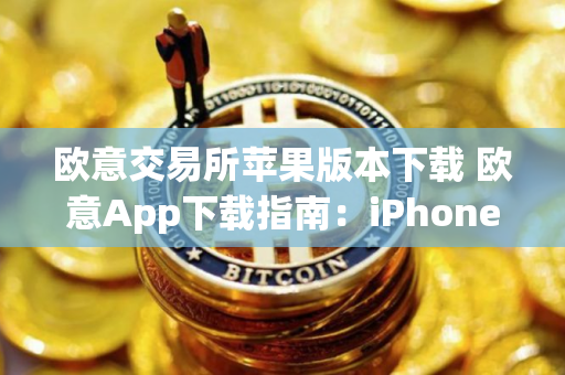 欧意交易所苹果版本下载 欧意App下载指南：iPhone版本