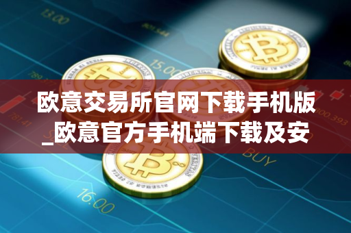 欧意交易所官网下载手机版_欧意官方手机端下载及安装教程