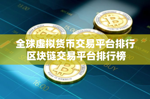 全球虚拟货币交易平台排行 区块链交易平台排行榜