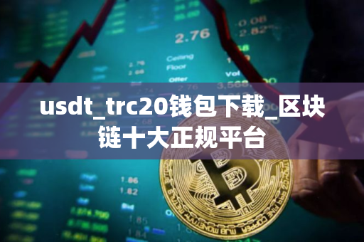 usdt_trc20钱包下载_区块链十大正规平台