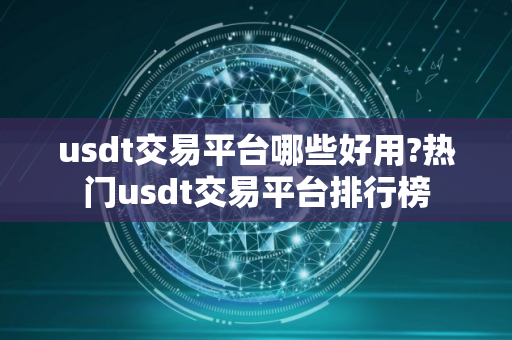 usdt交易平台哪些好用?热门usdt交易平台排行榜