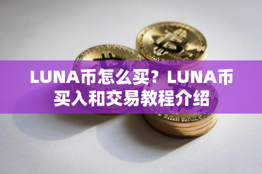 LUNA币怎么买?LUNA币买入和交易教程介绍 LUNA币怎么买?LUNA币买入和交易教程介绍
