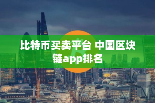 比特币买卖平台 中国区块链app排名