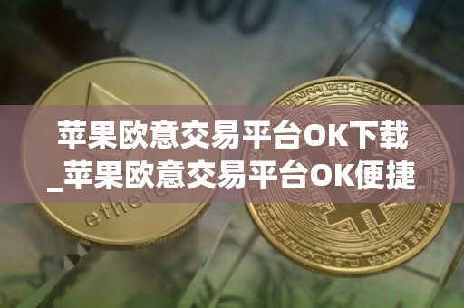 苹果欧意交易平台OK下载_苹果欧意交易平台OK便捷下载指南