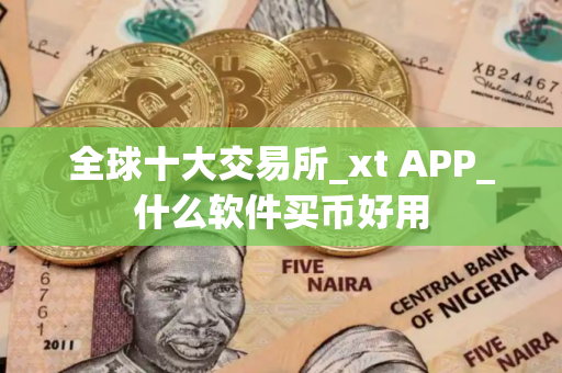 全球十大交易所_xt APP_什么软件买币好用