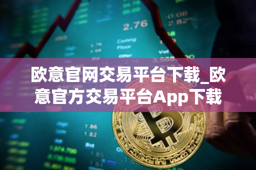 欧意官网交易平台下载_欧意官方交易平台App下载