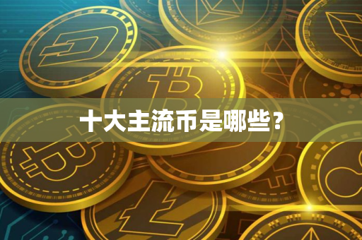 十大主流币是哪些？