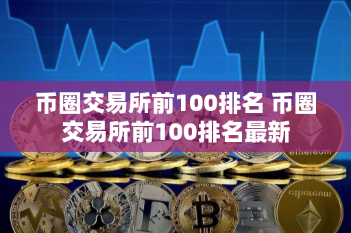 币圈交易所前100排名 币圈交易所前100排名最新