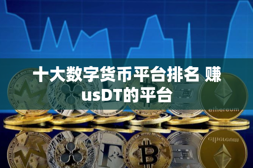 十大数字货币平台排名 赚usDT的平台