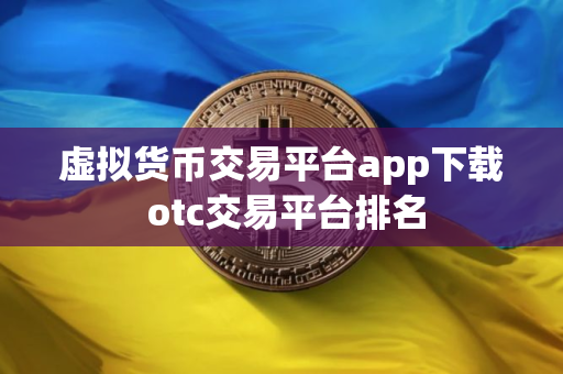 虚拟货币交易平台app下载 otc交易平台排名